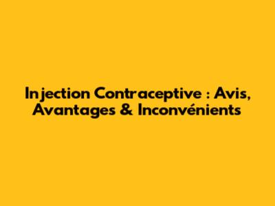 Injection Contraceptive : Avis, Avantages & Inconvénients