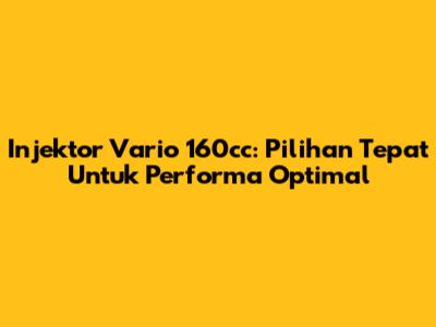 Injektor Vario 160cc: Pilihan Tepat Untuk Performa Optimal