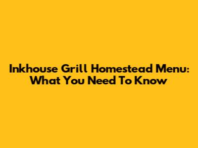 Inkhouse Grill Homestead Menu: What You Need To Know