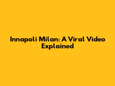 Innapoli Milan: A Viral Video Explained