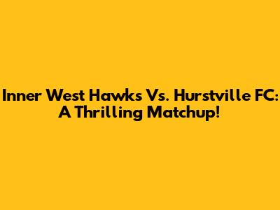 Inner West Hawks Vs. Hurstville FC: A Thrilling Matchup!
