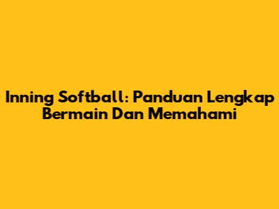 Inning Softball: Panduan Lengkap Bermain Dan Memahami