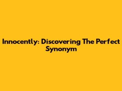Innocently: Discovering The Perfect Synonym