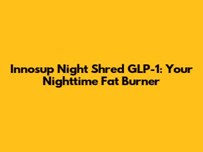 Innosup Night Shred GLP-1: Your Nighttime Fat Burner