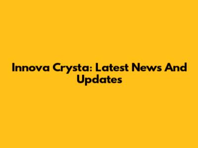 Innova Crysta: Latest News And Updates