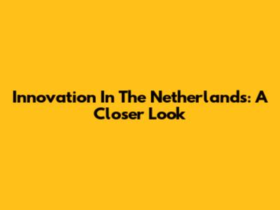 Innovation In The Netherlands: A Closer Look