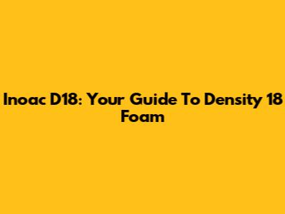 Inoac D18: Your Guide To Density 18 Foam