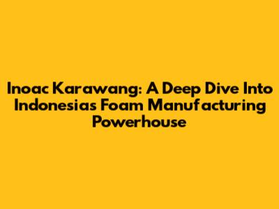 Inoac Karawang: A Deep Dive Into Indonesia's Foam Manufacturing Powerhouse