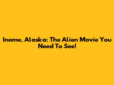 Inome, Alaska: The Alien Movie You Need To See!