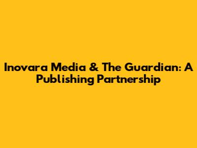 Inovara Media & The Guardian: A Publishing Partnership