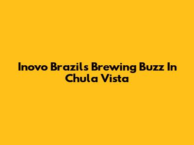 Inovo Brazil's Brewing Buzz In Chula Vista