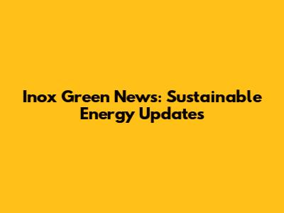 Inox Green News: Sustainable Energy Updates