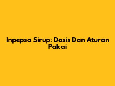 Inpepsa Sirup: Dosis Dan Aturan Pakai