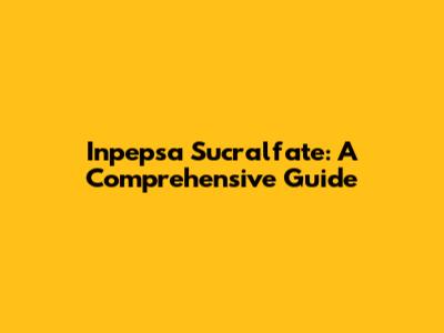 Inpepsa Sucralfate: A Comprehensive Guide