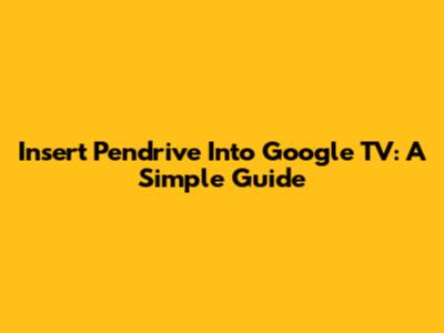 Insert Pendrive Into Google TV: A Simple Guide