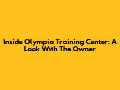 Inside Olympia Training Center: A Look With The Owner