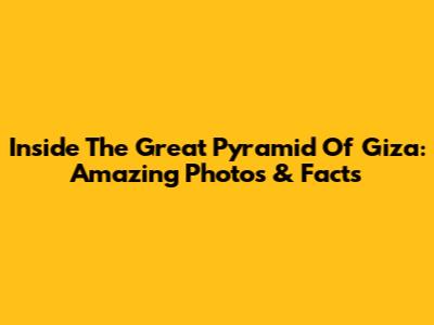 Inside The Great Pyramid Of Giza: Amazing Photos & Facts
