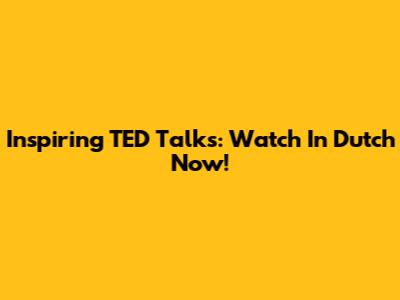 Inspiring TED Talks: Watch In Dutch Now!