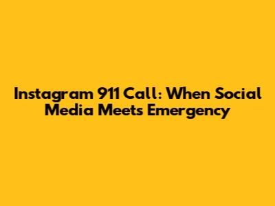 Instagram 911 Call: When Social Media Meets Emergency