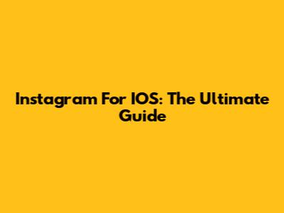 Instagram For IOS: The Ultimate Guide
