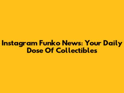 Instagram Funko News: Your Daily Dose Of Collectibles