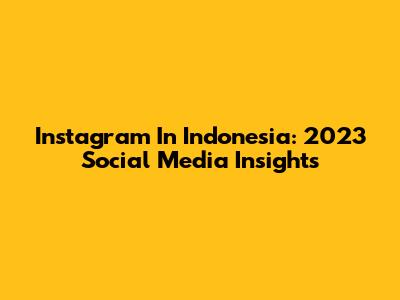 Instagram In Indonesia: 2023 Social Media Insights
