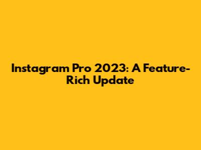 Instagram Pro 2023: A Feature-Rich Update