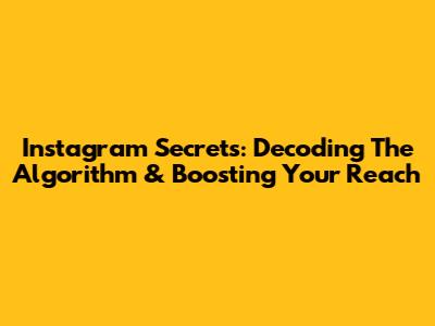 Instagram Secrets: Decoding The Algorithm & Boosting Your Reach