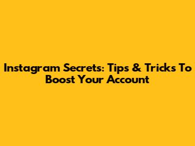 Instagram Secrets: Tips & Tricks To Boost Your Account