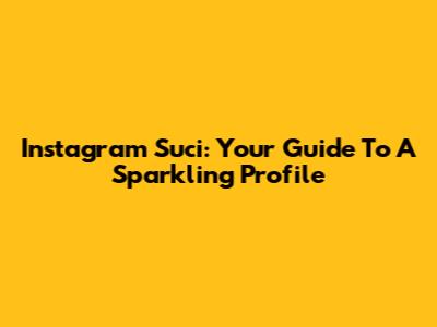 Instagram Suci: Your Guide To A Sparkling Profile