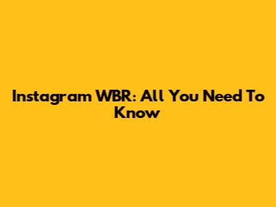 Instagram WBR: All You Need To Know