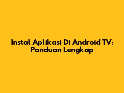 Instal Aplikasi Di Android TV: Panduan Lengkap