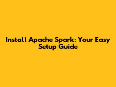 Install Apache Spark: Your Easy Setup Guide