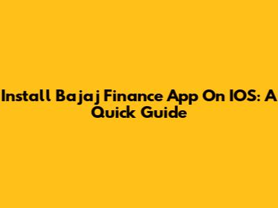 Install Bajaj Finance App On IOS: A Quick Guide