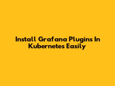 Install Grafana Plugins In Kubernetes Easily