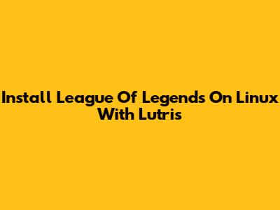 Install League Of Legends On Linux With Lutris