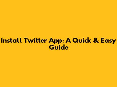 Install Twitter App: A Quick & Easy Guide