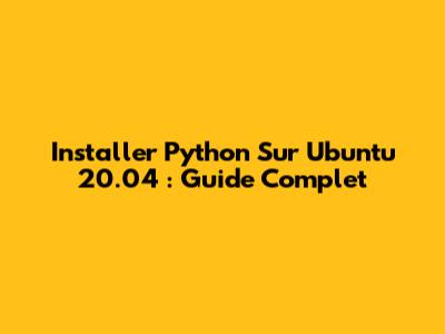 Installer Python Sur Ubuntu 20.04 : Guide Complet