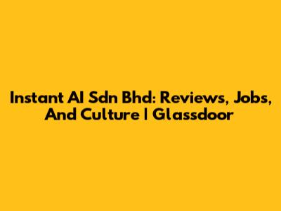 Instant AI Sdn Bhd: Reviews, Jobs, And Culture | Glassdoor