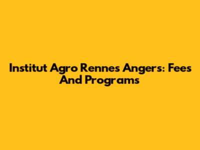 Institut Agro Rennes Angers: Fees And Programs