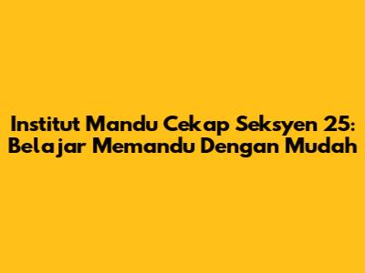 Institut Mandu Cekap Seksyen 25: Belajar Memandu Dengan Mudah