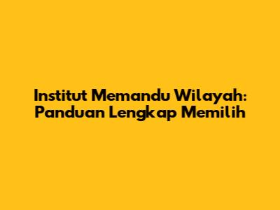 Institut Memandu Wilayah: Panduan Lengkap Memilih