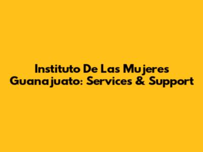 Instituto De Las Mujeres Guanajuato: Services & Support