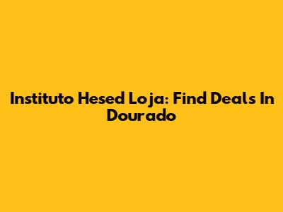 Instituto Hesed Loja: Find Deals In Dourado