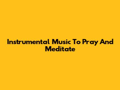 Instrumental Music To Pray And Meditate