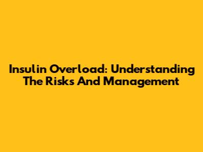 Insulin Overload: Understanding The Risks And Management