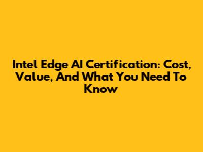 Intel Edge AI Certification: Cost, Value, And What You Need To Know