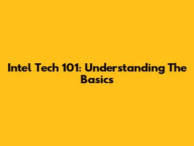 Intel Tech 101: Understanding The Basics