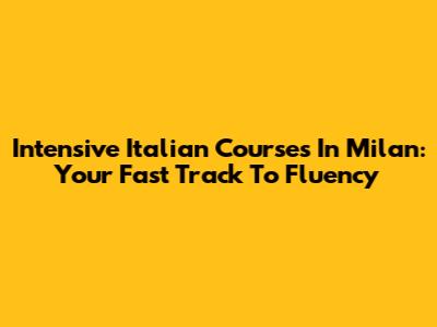 Intensive Italian Courses In Milan: Your Fast Track To Fluency