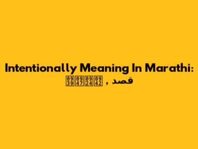 Intentionally Meaning In Marathi: قصد , हेतू